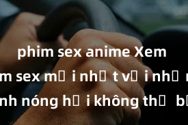 phim sex anime Xem ngay phim sex mới nhất với những cảnh nóng hổi không thể bỏ lỡ! Cơ hội tận hưởng những khoảnh khắc đầy kích thích ngay hôm nay!