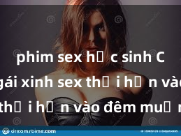 phim sex học sinh Cặp đôi gái xinh sex thổi hồn vào đêm muộn