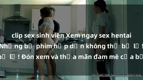 clip sex sinh viên Xem ngay sex hentai vietsub mới nhất - Những bộ phim hấp dẫn không thể bỏ lỡ! Đón xem và thỏa mãn đam mê của bạn ngay hôm nay!