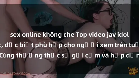 sex online không che Top video jav idol không che hot nhất, đặc biệt phù hợp cho người xem trên tuổi. Cùng thưởng thức sự gợi cảm và hấp dẫn từ các jav idol hàng đầu.