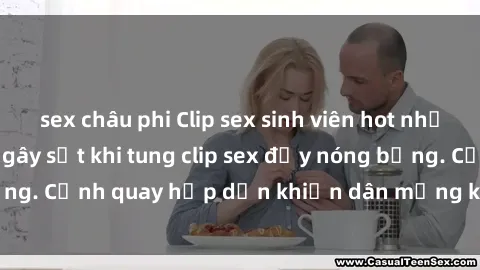 sex châu phi Clip sex sinh viên hot nhất năm, cặp đôi trẻ gây sốt khi tung clip sex đầy nóng bỏng. Cảnh quay hấp dẫn khiến dân mạng không thể rời mắt.