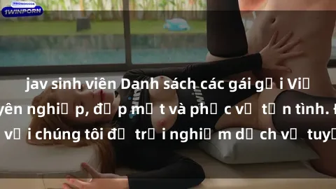 jav sinh viên Danh sách các gái gọi Việt Nam tận tâm, chuyên nghiệp, đẹp mắt và phục vụ tận tình. Đến với chúng tôi để trải nghiệm dịch vụ tuyệt vời và thoải mái nhất.