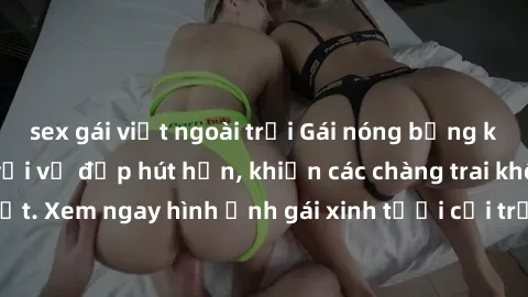 sex gái việt ngoài trời Gái nóng bỏng khỏa thân gây sốt với vẻ đẹp hút hồn, khiến các chàng trai không thể rời mắt. Xem ngay hình ảnh gái xinh tươi cởi trần và thỏa mãn tình cảm của bạn!