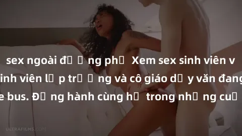 sex ngoài đường phố Xem sex sinh viên vietsub: Đánh giá sinh viên lớp trưởng và cô giáo dạy văn đang yêu nhau trên xe bus. Đồng hành cùng họ trong những cuộc phiêu lưu đầy kích thích và nhiệt huyết.