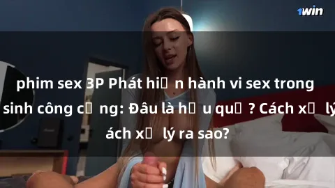 phim sex 3P Phát hiện hành vi sex trong nhà vệ sinh công cộng: Đâu là hậu quả? Cách xử lý ra sao?