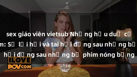 sex giáo viên vietsub Những hậu duệ của clip sex đình đám: Sự lợi hại và tai hại đằng sau những bộ phim nóng bỏng