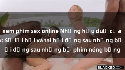 xem phim sex online Những hậu duệ của clip sex đình đám: Sự lợi hại và tai hại đằng sau những bộ phim nóng bỏng