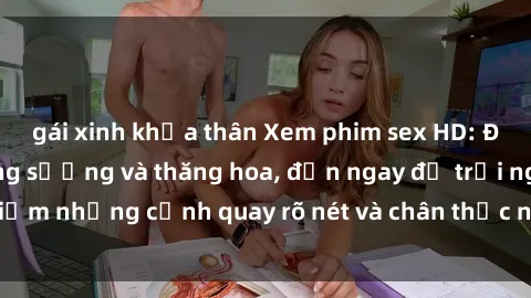 gái xinh khỏa thân Xem phim sex HD: Đỉnh cao của sự sung sướng và thăng hoa, đến ngay để trải nghiệm những cảnh quay rõ nét và chân thực nhất. Hãy cùng khám phá!