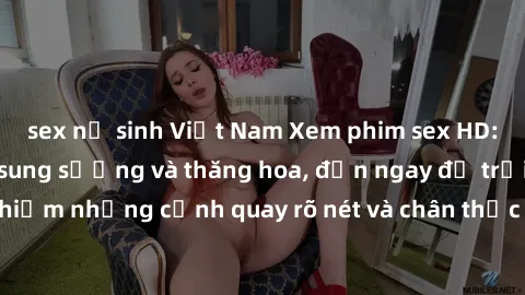 sex nữ sinh Việt Nam Xem phim sex HD: Đỉnh cao của sự sung sướng và thăng hoa, đến ngay để trải nghiệm những cảnh quay rõ nét và chân thực nhất. Hãy cùng khám phá!