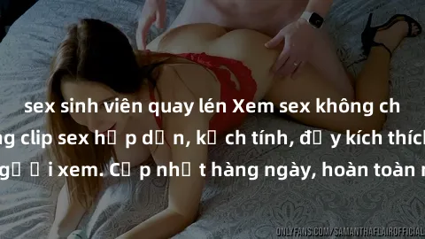 sex sinh viên quay lén Xem sex không che miễn phí - Những clip sex hấp dẫn, kịch tính, đầy kích thích cho người xem. Cập nhật hàng ngày, hoàn toàn miễn phí, độ phân giải cao.