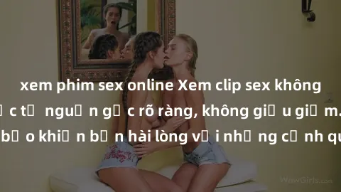 xem phim sex online Xem clip sex không che mới - Nguồn gốc từ nguồn gốc rõ ràng, không giấu giếm. Đảm bảo khiến bạn hài lòng với những cảnh quay táo bạo và đầy kích thích.