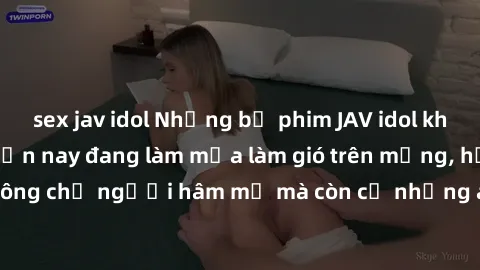 sex jav idol Những bộ phim JAV idol không che hot nhất hiện nay đang làm mưa làm gió trên mạng, hấp dẫn không chỉ người hâm mộ mà còn cả những ai mới tìm hiểu về thể loại này!