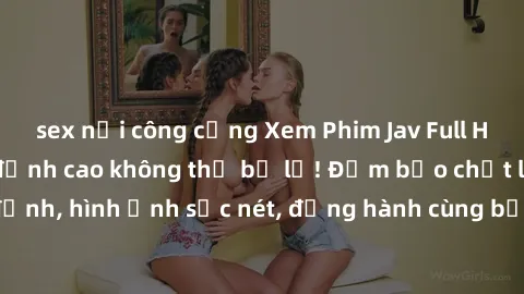 sex nơi công cộng Xem Phim Jav Full HD: Những bộ phim đỉnh cao không thể bỏ lỡ! Đảm bảo chất lượng ổn định, hình ảnh sắc nét, đồng hành cùng bạn trong những giây phút thư giãn!
