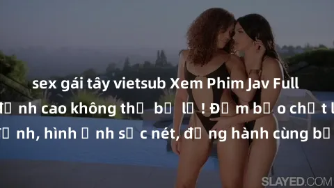 sex gái tây vietsub Xem Phim Jav Full HD: Những bộ phim đỉnh cao không thể bỏ lỡ! Đảm bảo chất lượng ổn định, hình ảnh sắc nét, đồng hành cùng bạn trong những giây phút thư giãn!