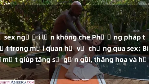 sex người lớn không che Phương pháp tăng cường gắn kết trong mối quan hệ vợ chồng qua sex: Bí mật giúp tăng sự gần gũi, thăng hoa và hạnh phúc cho cặp đôi