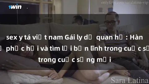 sex y tá việt nam Gái ly dị quan hệ: Hành trình tự phục hồi và tìm lại bản lĩnh trong cuộc sống mới