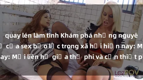 quay lén làm tình Khám phá những nguyên nhân và hậu quả của sex bạo lực trong xã hội hiện nay: Mối liên hệ giữa thị phi và cần thiết phải ngăn chặn.
