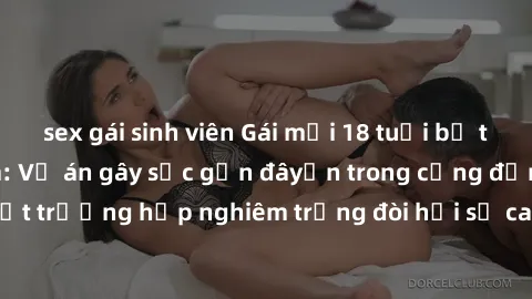 sex gái sinh viên Gái mới 18 tuổi bị trói và bị hiếp dâm: Vụ án gây sốc gần đâyến trong cộng đồng. Đây là một trường hợp nghiêm trọng đòi hỏi sự can thiệp mạnh mẽ từ phía công lý.
