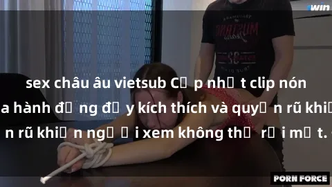 sex châu âu vietsub Cập nhật clip nóng BDSM: Những pha hành động đầy kích thích và quyến rũ khiến người xem không thể rời mắt. Đừng bỏ lỡ!