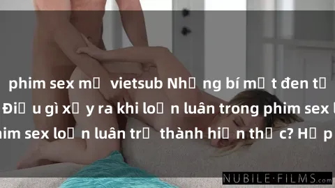 phim sex mỹ vietsub Những bí mật đen tối trong gia đình: Điều gì xảy ra khi loạn luân trong phim sex loạn luân trở thành hiện thực? Hấp dẫn và gây sốc!