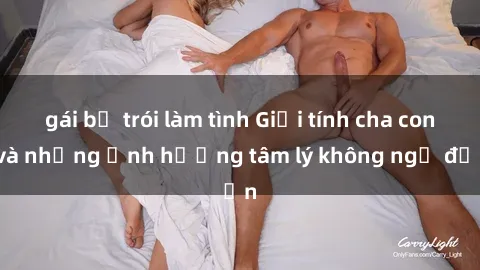 gái bị trói làm tình Giới tính cha con và những ảnh hưởng tâm lý không ngờ đến