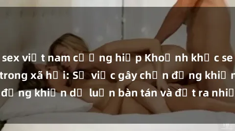 sex việt nam cưỡng hiếp Khoảnh khắc sex cô cháu gây sốc trong xã hội: Sự việc gây chấn động khiến dư luận bàn tán và đặt ra nhiều tranh cãi.