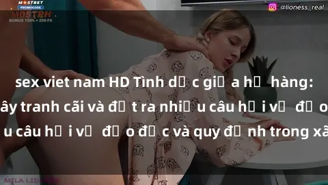 sex viet nam HD Tình dục giữa họ hàng: Những sự kiện gây tranh cãi và đặt ra nhiều câu hỏi về đạo đức và quy định trong xã hội.