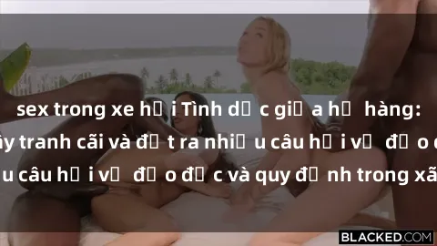 sex trong xe hơi Tình dục giữa họ hàng: Những sự kiện gây tranh cãi và đặt ra nhiều câu hỏi về đạo đức và quy định trong xã hội.
