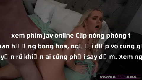 xem phim jav online Clip nóng phòng tắm: Hít thở nồng nàn hương bông hoa, người đẹp vô cùng gợi cảm và quyến rũ khiến ai cũng phải say đắm. Xem ngay để trải nghiệm điều đặc biệt!