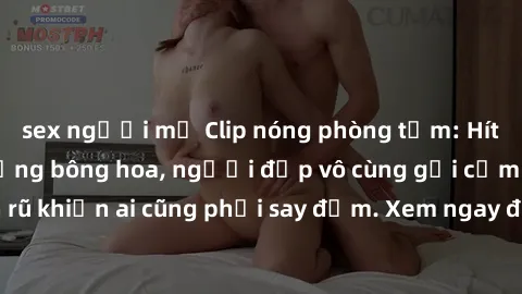 sex người mỹ Clip nóng phòng tắm: Hít thở nồng nàn hương bông hoa, người đẹp vô cùng gợi cảm và quyến rũ khiến ai cũng phải say đắm. Xem ngay để trải nghiệm điều đặc biệt!