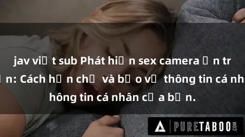 jav việt sub Phát hiện sex camera ẩn trong khách sạn: Cách hạn chế và bảo vệ thông tin cá nhân của bạn.