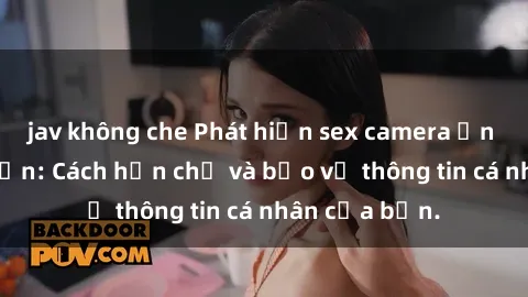 jav không che Phát hiện sex camera ẩn trong khách sạn: Cách hạn chế và bảo vệ thông tin cá nhân của bạn.