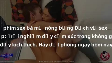 phim sex bà mẹ nóng bỏng Dịch vụ sex nhà nghỉ đẳng cấp: Trải nghiệm đầy cảm xúc trong không gian lãng mạn, đầy kích thích. Hãy đặt phòng ngay hôm nay để thỏa mãn khát khao của bạn!