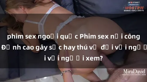 phim sex ngoại quốc Phim sex nơi công cộng: Đỉnh cao gây sốc hay thú vị đối với người xem?