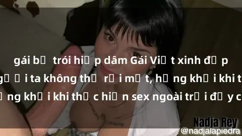 gái bị trói hiếp dâm Gái Việt xinh đẹp quyến rũ khiến người ta không thể rời mắt, hứng khởi khi thực hiện sex ngoài trời đầy cảm xúc.