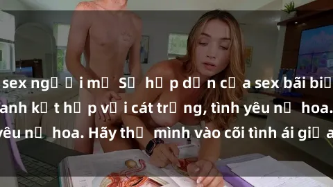sex người mỹ Sự hấp dẫn của sex bãi biển: Khi sóng biển xanh kết hợp với cát trắng, tình yêu nở hoa. Hãy thả mình vào cõi tình ái giữa sóng biển!