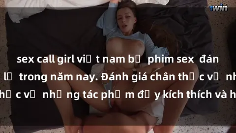 sex call girl việt nam bộ phim sex  đáng xem không thể bỏ lỡ trong năm nay. Đánh giá chân thực về những tác phẩm đầy kích thích và hấp dẫn này.