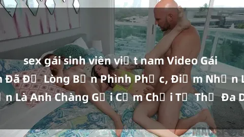 sex gái sinh viên việt nam Video Gái Việt Gangbang Xem Đã Để Lòng Bồn Phình Phục, Điểm Nhấn Là Anh Chàng Gợi Cảm Chơi Tư Thế Đa Dạng và Phê Đê Mê
