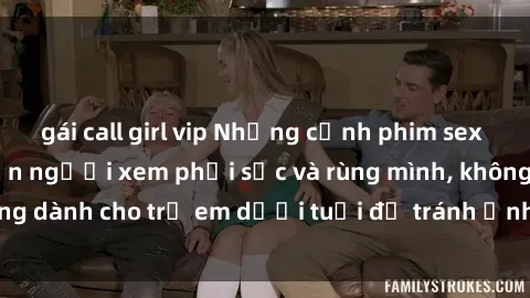 gái call girl vip Những cảnh phim sex bạo dâm nhóm khiến người xem phải sốc và rùng mình, không dành cho trẻ em dưới tuổi để tránh ảnh hưởng tiêu cực.