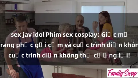 sex jav idol Phim sex cosplay: Giấc mơ  cùng những bộ trang phục gợi cảm và cuộc trình diễn không thể cưỡng lại!