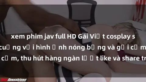 xem phim jav full HD Gái Việt cosplay sexy khiến fan phát cuồng với hình ảnh nóng bỏng và gợi cảm, thu hút hàng ngàn lượt like và share trên mạng xã hội.
