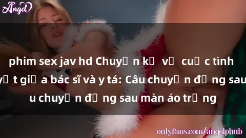phim sex jav hd Chuyện kể về cuộc tình đầy nhiệt huyết giữa bác sĩ và y tá: Câu chuyện đằng sau màn áo trắng