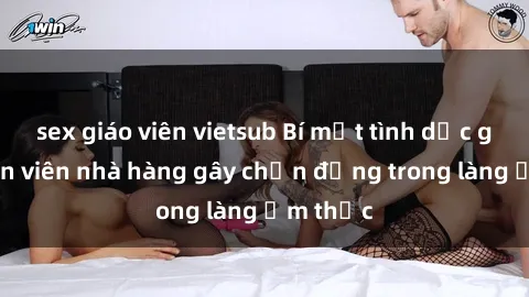 sex giáo viên vietsub Bí mật tình dục giữa nhân viên nhà hàng gây chấn động trong làng ẩm thực
