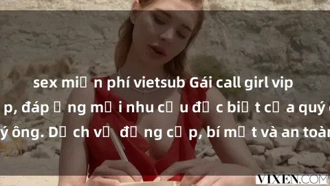 sex miễn phí vietsub Gái call girl vip tư vấn chuyên nghiệp, đáp ứng mọi nhu cầu đặc biệt của quý ông. Dịch vụ đẳng cấp, bí mật và an toàn, hãy tìm hiểu ngay!