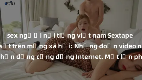 sex người nổi tiếng việt nam Sextape gái Việt Nam gây sốt trên mạng xã hội: Những đoạn video nóng nực kỳ gây chấn động cộng đồng Internet. Một lần phát tán đã khiến người xem không thể rời mắt.