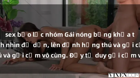 sex bạo lực nhóm Gái nóng bỏng khỏa thân khiến mọi ánh nhìn đổ dồn, lên đỉnh hứng thú và gợi cảm vô cùng. Đầy tư duy gợi cảm và quyến rũ.