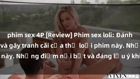 phim sex 4P [Review] Phim sex loli: Đánh giá về sự gợi cảm và gây tranh cãi của thể loại phim này. Những điểm nổi bật và đáng lưu ý khi xem phim loli.