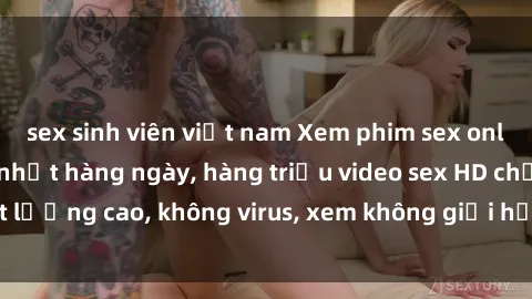 sex sinh viên việt nam Xem phim sex online miễn phí, cập nhật hàng ngày, hàng triệu video sex HD chất lượng cao, không virus, xem không giới hạn, hoàn toàn miễn phí.