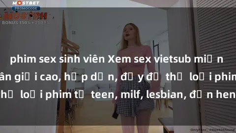 phim sex sinh viên Xem sex vietsub miễn phí tại nhà, độ phân giải cao, hấp dẫn, đầy đủ thể loại phim từ teen, milf, lesbian, đến hentai và jav.