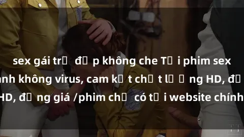 sex gái trẻ đẹp không che Tải phim sex mới nhất cực nhanh không virus, cam kết chất lượng HD, đồng giá /phim chỉ có tại website chính thức. Đặt ngay!